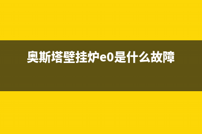 奥斯塔壁挂炉e1故障代码(奥斯塔壁挂炉e0是什么故障)