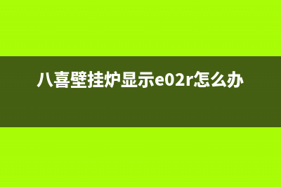 八喜壁挂炉e02故障码中心(八喜壁挂炉显示e02r怎么办)