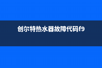 创尔特热水器故障e0怎么解决(创尔特热水器故障代码f9)