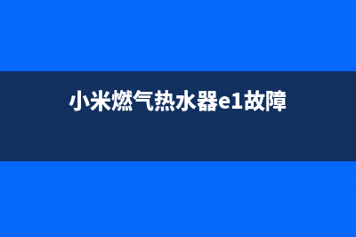 小米燃气热水器e1故障代码维修(小米燃气热水器e1故障)