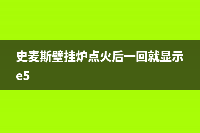 史青斯壁挂炉e1是什么故障(史麦斯壁挂炉点火后一回就显示e5)