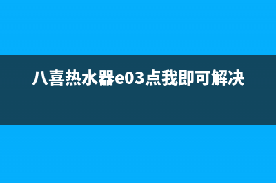 八喜热水器e01故障代码(八喜热水器e03点我即可解决)