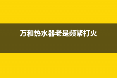 万和热水器偶发e1故障(万和热水器老是频繁打火)