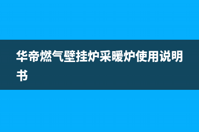 华帝燃气壁挂炉E4代码(华帝燃气壁挂炉采暖炉使用说明书)