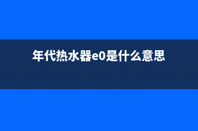 年代热水器e0故障代码(年代热水器e0是什么意思)