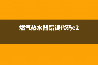 燃气热水器错误代码e4怎么解决(燃气热水器错误代码e2)