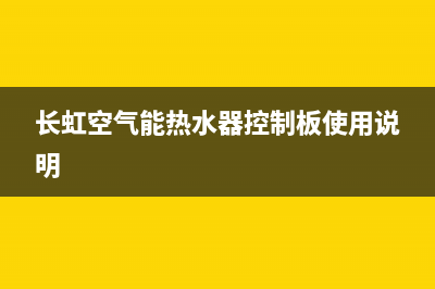 长虹空气能热水器代码e2(长虹空气能热水器控制板使用说明)