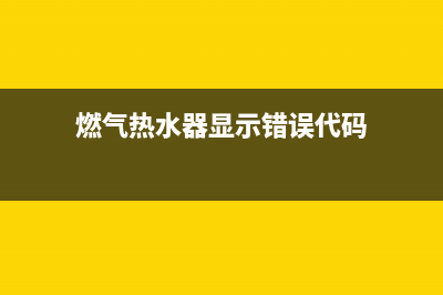 煤气热水器错误代码E1(燃气热水器显示错误代码)