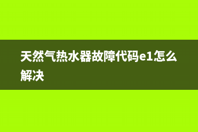 天然气热水器故障代码e5怎么解决(天然气热水器故障代码e1怎么解决)