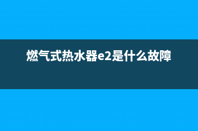 燃气热水器er什么代码(燃气式热水器e2是什么故障)