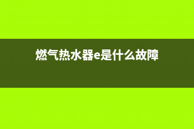 燃气热水器ee故障代码(燃气热水器e是什么故障)