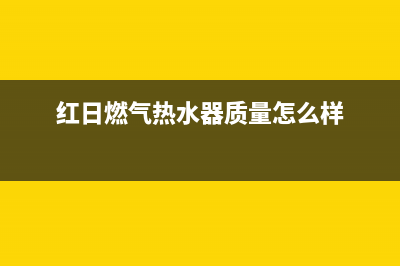 红日燃气热水器错误代码e1(红日燃气热水器质量怎么样)