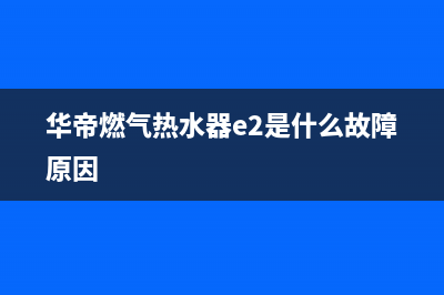 华帝燃气热水器e5代码(华帝燃气热水器e2是什么故障原因)