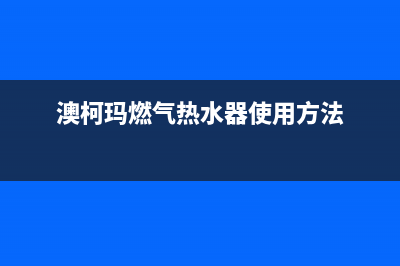 澳柯玛燃气热水器故障代码E1(澳柯玛燃气热水器使用方法)