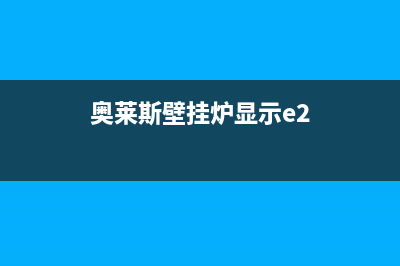 奥格森壁挂炉故障代码e1(奥莱斯壁挂炉显示e2)