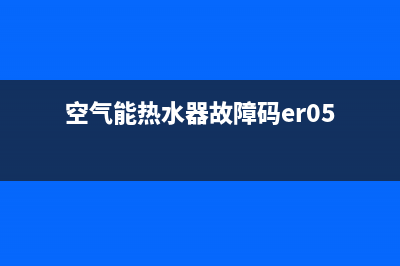 空气能热水器故障代码表18E(空气能热水器故障码er05)