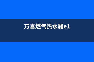 万喜燃气热水器故障代码e4(万喜燃气热水器e1)