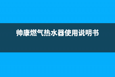 帅康燃气热水器e1代码(帅康燃气热水器使用说明书)