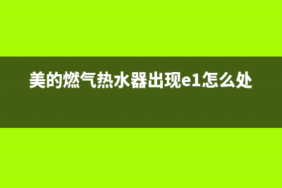 美的燃气热水器E8代码(美的燃气热水器出现e1怎么处理)