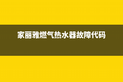 家丽雅热水器故障代码e7(家丽雅燃气热水器故障代码)