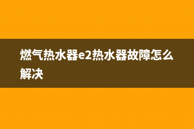 燃气热水器e26代码(燃气热水器e2热水器故障怎么解决)