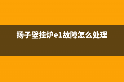 扬子壁挂炉故障代码e3(扬子壁挂炉e1故障怎么处理)