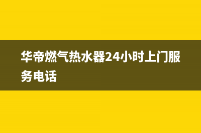 华帝燃气热水器故障代码e2(华帝燃气热水器24小时上门服务电话)