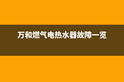 万和燃气电热水器E1代码(万和燃气电热水器故障一览)