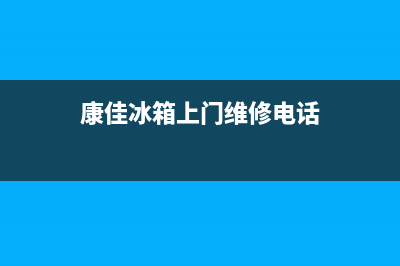 东阳康佳冰箱上门维修(东阳楼村头格兰仕冰箱维修电话)(康佳冰箱上门维修电话)