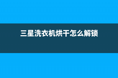 三星洗衣机烘干显示代码FE的故障原因及解决方法(三星洗衣机烘干怎么解锁)