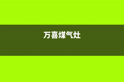 莆田万喜燃气灶售后(莆田万家乐燃气灶维修电话)(万喜煤气灶)