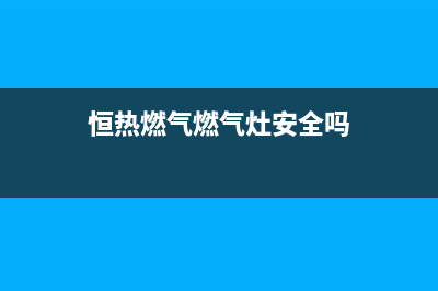 恒热燃气燃气灶维修(恒热燃气燃气灶安全吗)