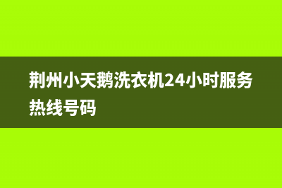荆州小天鹅洗衣机售后服务热线(荆州小天鹅洗衣机售后沙市0716)(荆州小天鹅洗衣机24小时服务热线号码)