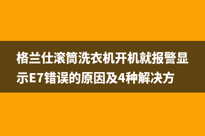 格兰仕滚筒洗衣机开机就报警显示E7错误的原因及4种解决方法