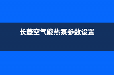 长菱空气能热泵热水器26个技术知识问答(长菱空气能热泵参数设置)