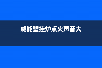 威能壁挂炉点火不良故障的7种解决方法与原因分析(威能壁挂炉点火声音大)