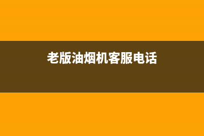 老抽油烟机售后服务电话号码(老抽油烟机售后了)(老版油烟机客服电话)