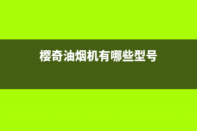 绍兴樱奇油烟机售后(绍兴樱奇油烟机售后服务)(樱奇油烟机有哪些型号)