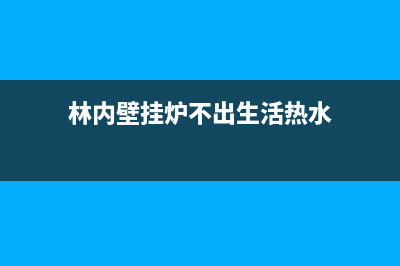 林内壁挂炉不出热水的几种情况分析(林内壁挂炉不出生活热水)