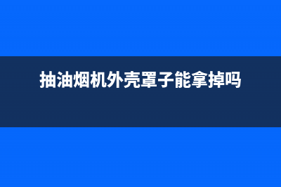 油烟机罩子里面怎样清洗(油烟机罩子清洗)(抽油烟机外壳罩子能拿掉吗)