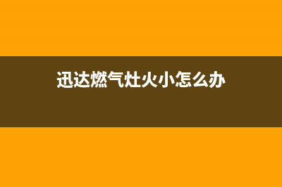 迅达燃气灶火小的原因(迅达燃气灶火小怎么办)