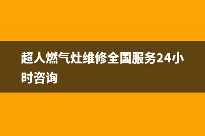 超人燃气灶维修中心(全国联保服务)各网点(超人燃气灶维修全国服务24小时咨询)