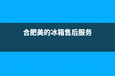 合肥美的冰箱售后维修中心(合肥美的冰箱维修)(合肥美的冰箱售后服务)