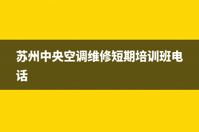 苏州中央空调维修哪家好(苏州中央空调维修哪里学)(苏州中央空调维修短期培训班电话)