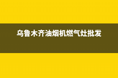 燃气灶乌鲁木齐售后(燃气灶稳压阀维修)(乌鲁木齐油烟机燃气灶批发)