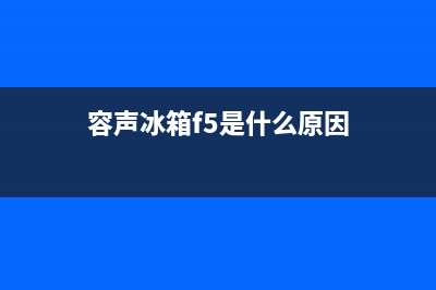 容声冰箱f5故障怎么检查(容声冰箱f5是什么原因)