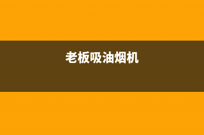 老板抽油烟机湛江售后(老板抽油烟机长春售后)(老板吸油烟机)