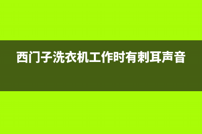 西门子洗衣机工作时发出很大声响的原因与处理措施(西门子洗衣机工作时有刺耳声音)