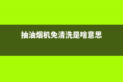 油烟机免手动清洗(油烟机免洗还需要清洗套装吗)(抽油烟机免清洗是啥意思)