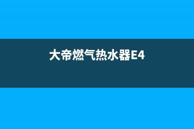 大帝燃气热水器故障维修—全国统一售后服务中心(大帝燃气热水器E4)